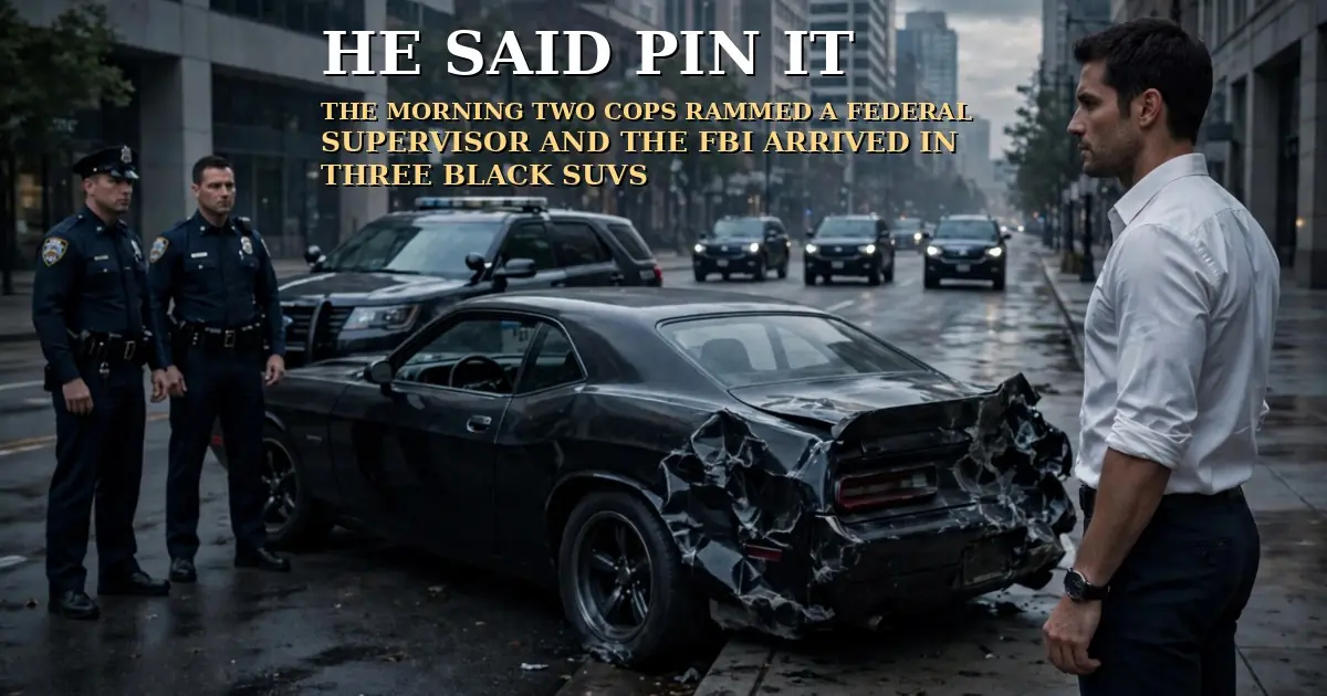 HE SAID PIN IT: THE MORNING TWO COPS RAMMED A FEDERAL SUPERVISOR AND THE FBI ARRIVED IN THREE BLACK SUVS